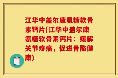 江华中盖尔康氨糖软骨素钙片(江华中盖尔康氨糖软骨素钙片：缓解关节疼痛，促进骨骼健康)