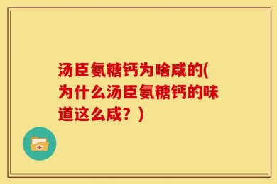 汤臣氨糖钙为啥咸的(为什么汤臣氨糖钙的味道这么咸？)