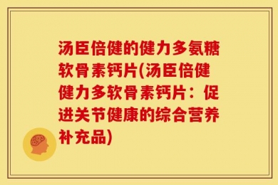 汤臣倍健的健力多氨糖软骨素钙片(汤臣倍健健力多软骨素钙片：促进关节健康的综合营养补充品)