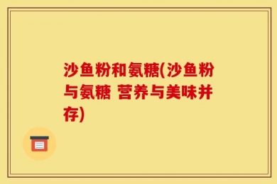 沙鱼粉和氨糖(沙鱼粉与氨糖 营养与美味并存)