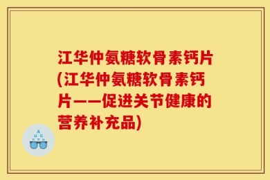 江华仲氨糖软骨素钙片(江华仲氨糖软骨素钙片——促进关节健康的营养补充品)
