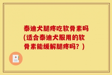 泰迪犬腿疼吃软骨素吗(适合泰迪犬服用的软骨素能缓解腿疼吗？)