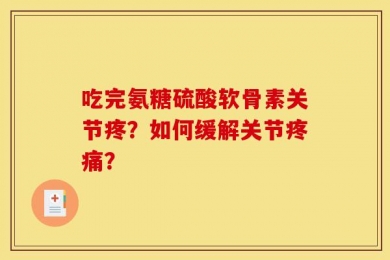吃完氨糖硫酸软骨素关节疼？如何缓解关节疼痛？
