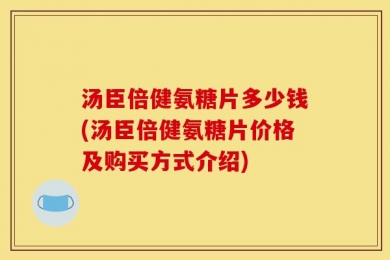 汤臣倍健氨糖片多少钱(汤臣倍健氨糖片价格及购买方式介绍)