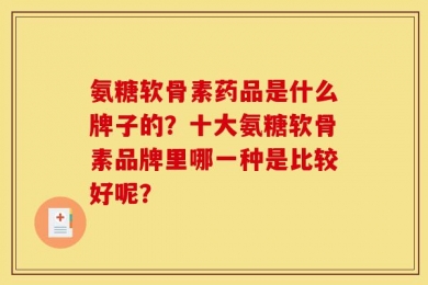 氨糖软骨素药品是什么牌子的？十大氨糖软骨素品牌里哪一种是比较好呢？