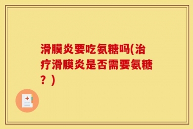 滑膜炎要吃氨糖吗(治疗滑膜炎是否需要氨糖？)