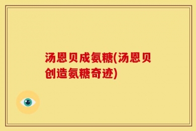 汤恩贝成氨糖(汤恩贝创造氨糖奇迹)