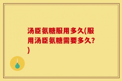 汤臣氨糖服用多久(服用汤臣氨糖需要多久？)