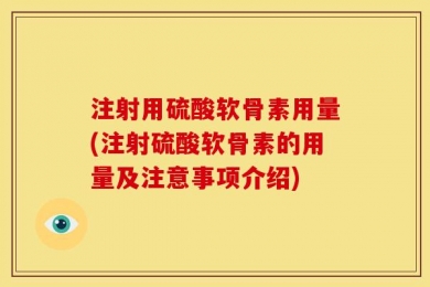 注射用硫酸软骨素用量(注射硫酸软骨素的用量及注意事项介绍)