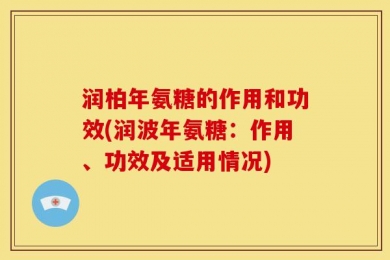 润柏年氨糖的作用和功效(润波年氨糖：作用、功效及适用情况)