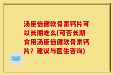 汤臣倍健软骨素钙片可以长期吃么(可否长期食用汤臣倍健软骨素钙片？建议与医生咨询)