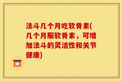 法斗几个月吃软骨素(几个月服软骨素，可增加法斗的灵活性和关节健康)