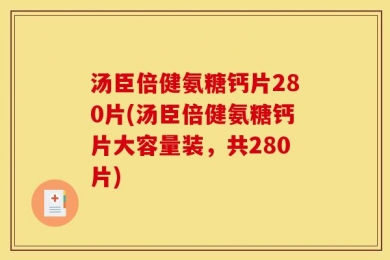 汤臣倍健氨糖钙片280片(汤臣倍健氨糖钙片大容量装，共280片)