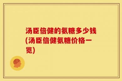 汤臣倍健的氨糖多少钱(汤臣倍健氨糖价格一览)