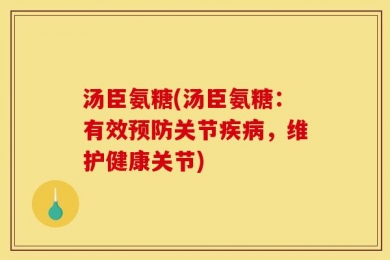 汤臣氨糖(汤臣氨糖：有效预防关节疾病，维护健康关节)