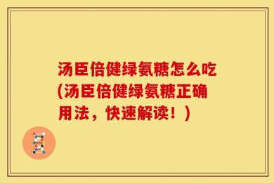 汤臣倍健绿氨糖怎么吃(汤臣倍健绿氨糖正确用法，快速解读！)