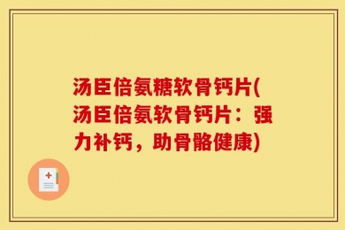 汤臣倍氨糖软骨钙片(汤臣倍氨软骨钙片：强力补钙，助骨骼健康)