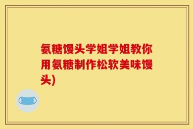 氨糖馒头学姐学姐教你用氨糖制作松软美味馒头)