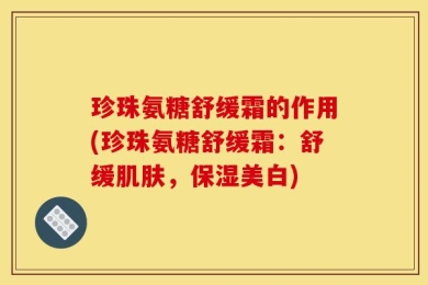 珍珠氨糖舒缓霜的作用(珍珠氨糖舒缓霜：舒缓肌肤，保湿美白)