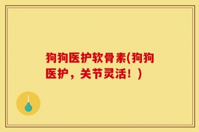 狗狗医护软骨素(狗狗医护，关节灵活！)