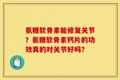 氨糖软骨素能修复关节？氨糖软骨素钙片的功效真的对关节好吗？