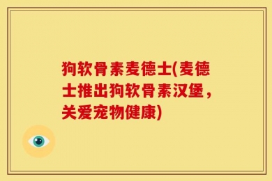 狗软骨素麦德士(麦德士推出狗软骨素汉堡，关爱宠物健康)