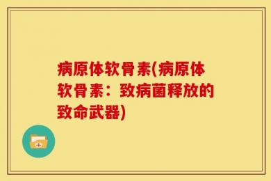 病原体软骨素(病原体软骨素：致病菌释放的致命武器)