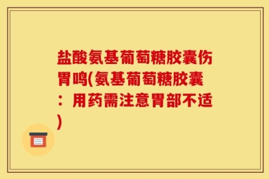 盐酸氨基葡萄糖胶囊伤胃鸣(氨基葡萄糖胶囊：用药需注意胃部不适)