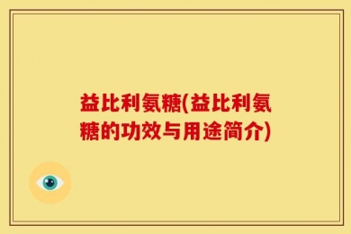 益比利氨糖(益比利氨糖的功效与用途简介)