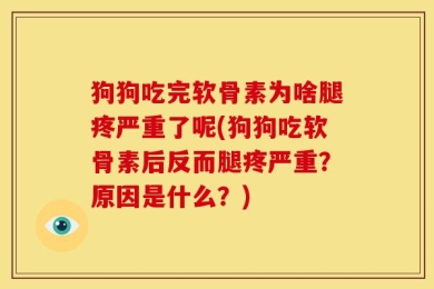 狗狗吃完软骨素为啥腿疼严重了呢(狗狗吃软骨素后反而腿疼严重？原因是什么？)