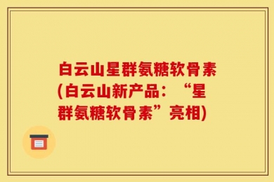 白云山星群氨糖软骨素(白云山新产品：“星群氨糖软骨素”亮相)