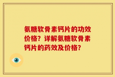 氨糖软骨素钙片的功效价格？详解氨糖软骨素钙片的药效及价格？