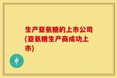 生产亚氨糖的上市公司(亚氨糖生产商成功上市)
