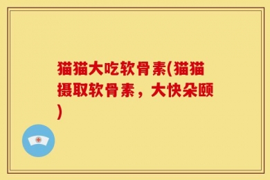 猫猫大吃软骨素(猫猫摄取软骨素，大快朵颐)
