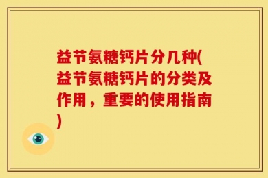 益节氨糖钙片分几种(益节氨糖钙片的分类及作用，重要的使用指南)