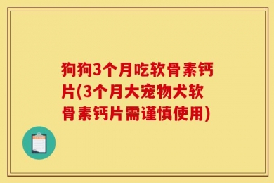 狗狗3个月吃软骨素钙片(3个月大宠物犬软骨素钙片需谨慎使用)