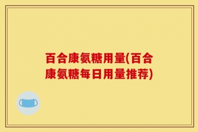 百合康氨糖用量(百合康氨糖每日用量推荐)