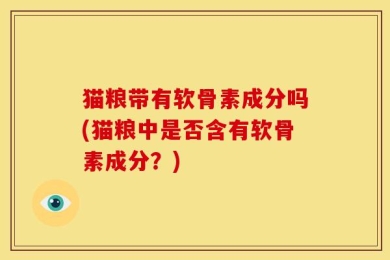 猫粮带有软骨素成分吗(猫粮中是否含有软骨素成分？)