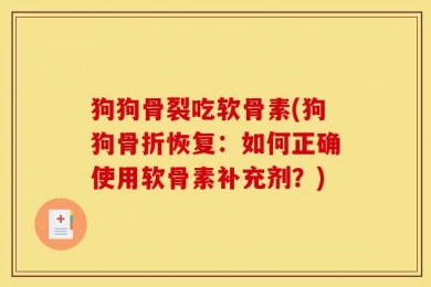 狗狗骨裂吃软骨素(狗狗骨折恢复：如何正确使用软骨素补充剂？)