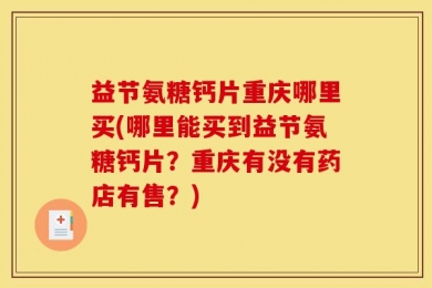 益节氨糖钙片重庆哪里买(哪里能买到益节氨糖钙片？重庆有没有药店有售？)