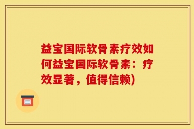 益宝国际软骨素疗效如何益宝国际软骨素：疗效显著，值得信赖)