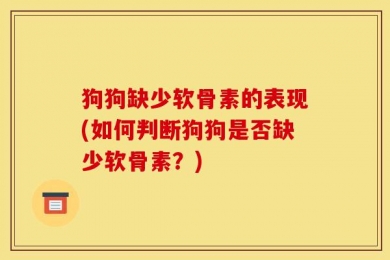 狗狗缺少软骨素的表现(如何判断狗狗是否缺少软骨素？)