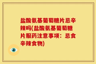 盐酸氨基葡萄糖片忌辛辣吗(盐酸氨基葡萄糖片服药注意事项：忌食辛辣食物)