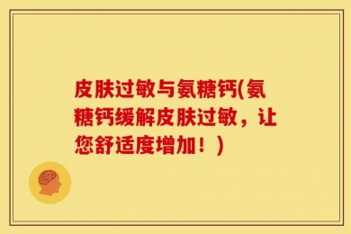 皮肤过敏与氨糖钙(氨糖钙缓解皮肤过敏，让您舒适度增加！)