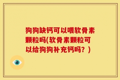 狗狗缺钙可以喂软骨素颗粒吗(软骨素颗粒可以给狗狗补充钙吗？)