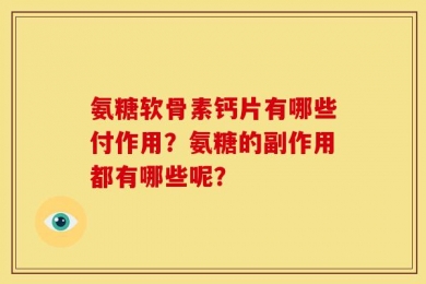 氨糖软骨素钙片有哪些付作用？氨糖的副作用都有哪些呢？