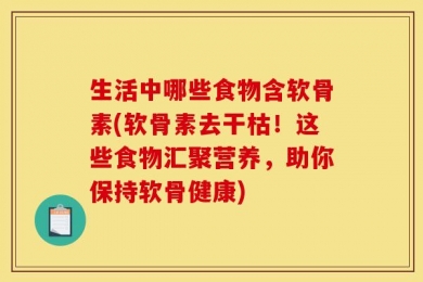 生活中哪些食物含软骨素(软骨素去干枯！这些食物汇聚营养，助你保持软骨健康)