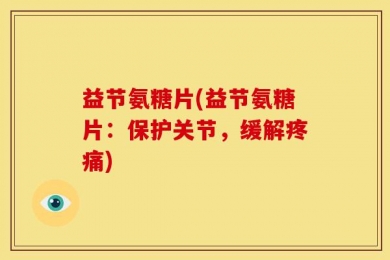 益节氨糖片(益节氨糖片：保护关节，缓解疼痛)