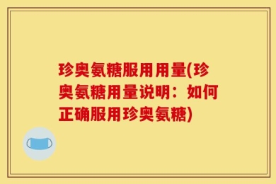 珍奥氨糖服用用量(珍奥氨糖用量说明：如何正确服用珍奥氨糖)