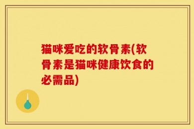 猫咪爱吃的软骨素(软骨素是猫咪健康饮食的必需品)